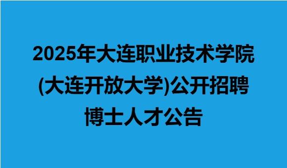 2025年大连职业技术学院（大连开放大学）公开招聘博士人才公告